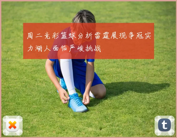 周二竞彩篮球分析雷霆展现争冠实力湖人面临严峻挑战