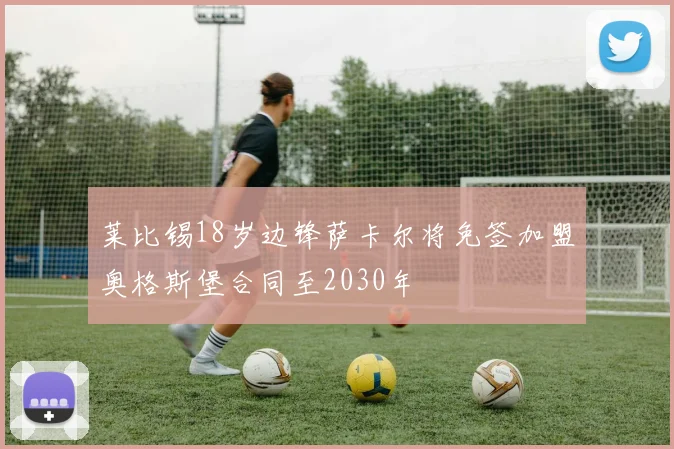 莱比锡18岁边锋萨卡尔将免签加盟奥格斯堡合同至2030年