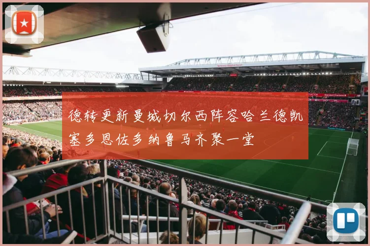 德转更新曼城切尔西阵容哈兰德凯塞多恩佐多纳鲁马齐聚一堂