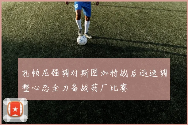 孔帕尼强调对斯图加特战后迅速调整心态全力备战药厂比赛