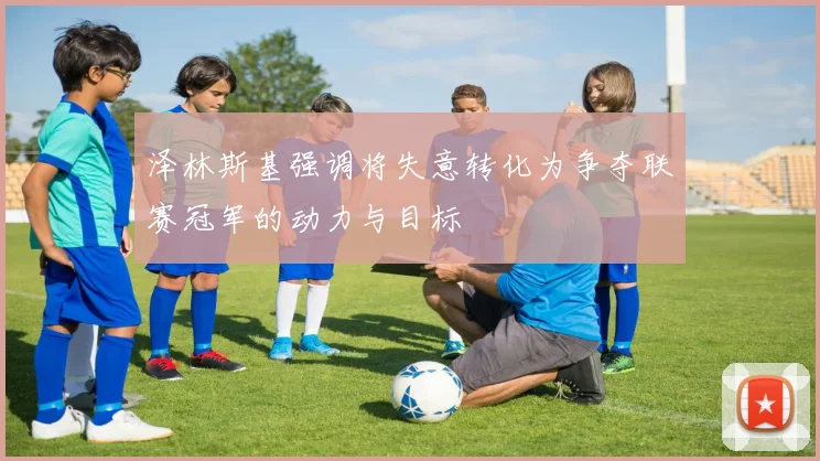 泽林斯基强调将失意转化为争夺联赛冠军的动力与目标